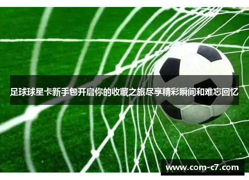 足球球星卡新手包开启你的收藏之旅尽享精彩瞬间和难忘回忆