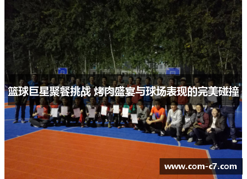 篮球巨星聚餐挑战 烤肉盛宴与球场表现的完美碰撞