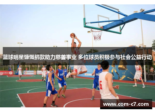 篮球明星慷慨捐款助力慈善事业 多位球员积极参与社会公益行动