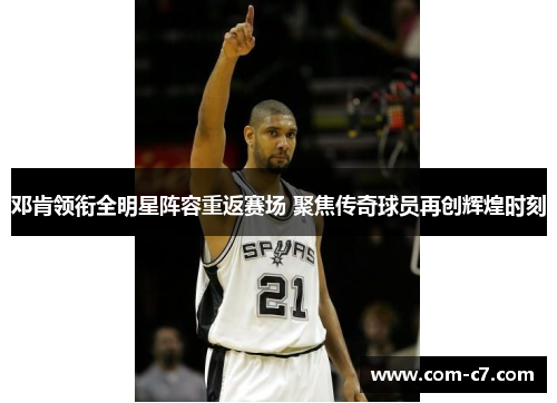 邓肯领衔全明星阵容重返赛场 聚焦传奇球员再创辉煌时刻